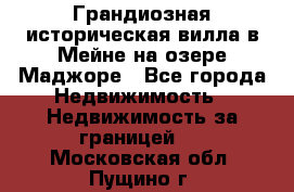 Грандиозная историческая вилла в Мейне на озере Маджоре - Все города Недвижимость » Недвижимость за границей   . Московская обл.,Пущино г.